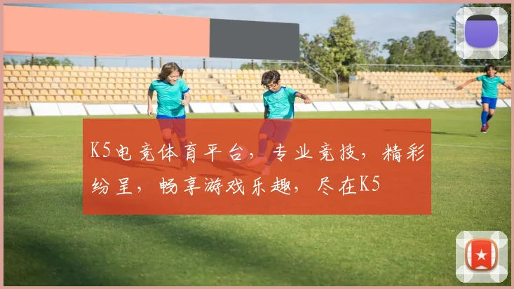 K5电竞体育平台，专业竞技，精彩纷呈，畅享游戏乐趣，尽在K5