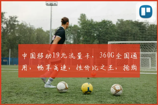 中国移动19元流量卡，360G全国通用，畅享高速，性价比之王，抢购不停