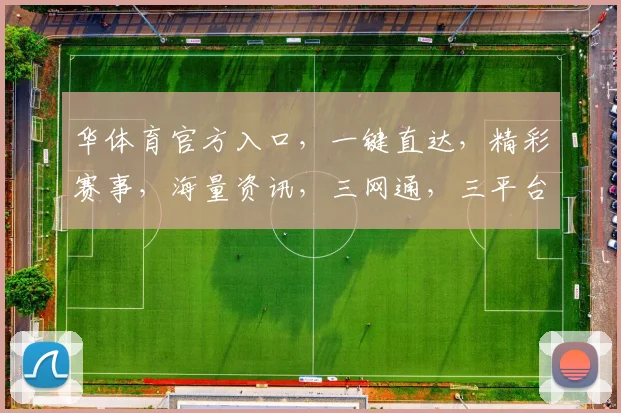 华体育官方入口，一键直达，精彩赛事，海量资讯，三网通，三平台，三步即可