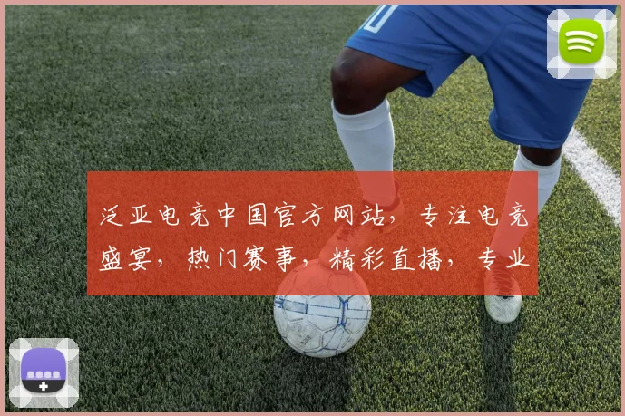 泛亚电竞中国官方网站，专注电竞盛宴，热门赛事，精彩直播，专业数据，一网打尽，尽享电竞魅力，