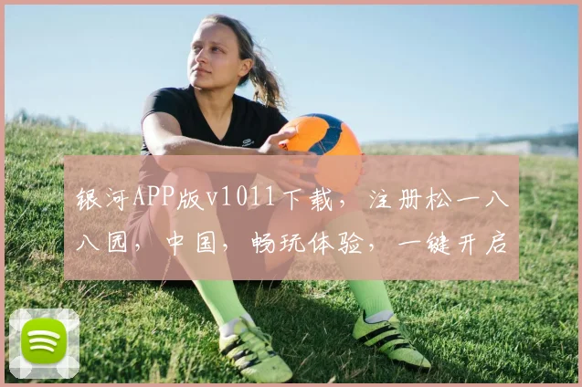银河APP版v1011下载，注册松一八八园，中国，畅玩体验，一键开启