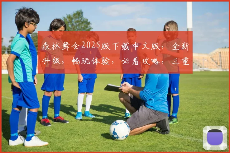 森林舞会2025版下载中文版，全新升级，畅玩体验，必看攻略，三重福利，不容错过