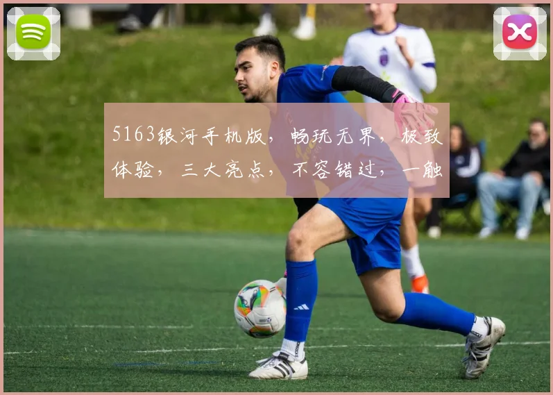 5163银河手机版，畅玩无界，极致体验，三大亮点，不容错过，一触即达
