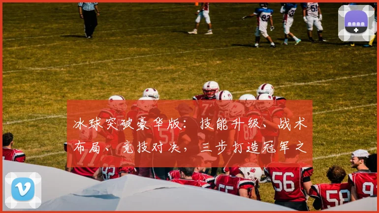 冰球突破豪华版：技能升级、战术布局、竞技对决，三步打造冠军之路