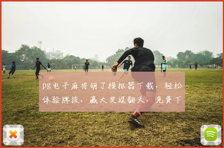 pg电子麻将胡了模拟器下载，轻松体验牌技，赢大奖逗翻天，免费下载，一触即达