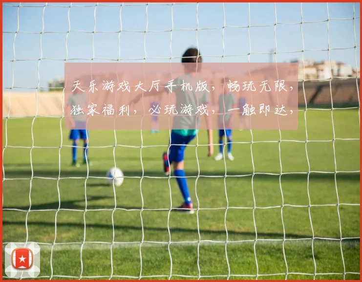 天乐游戏大厅手机版，畅玩无限，独家福利，必玩游戏，一触即达，体验非凡