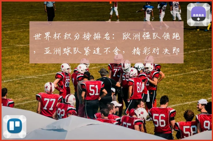 世界杯积分榜排名：欧洲强队领跑，亚洲球队紧追不舍，精彩对决即将上演