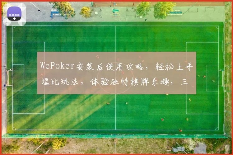 WePoker安装后使用攻略，轻松上手逗比玩法，体验独特棋牌乐趣，三步走学玩技巧