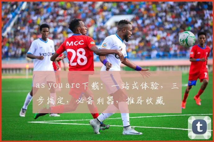as you are下载：一站式体验，三步搞定，必备利器，推荐收藏